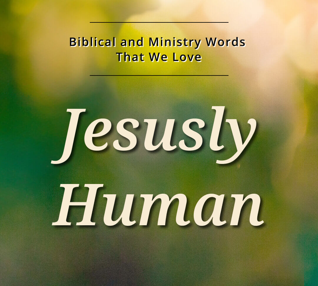 Biblical and Ministry Words That We Love: Jesusly Human